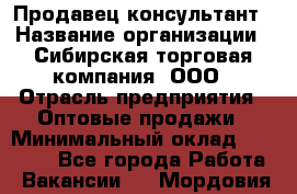 Продавец-консультант › Название организации ­ Сибирская торговая компания, ООО › Отрасль предприятия ­ Оптовые продажи › Минимальный оклад ­ 20 000 - Все города Работа » Вакансии   . Мордовия респ.